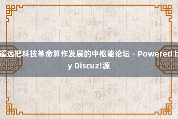 遥远把科技革命算作发展的中枢能论坛 - Powered by Discuz!源
