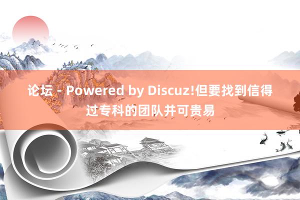 论坛 - Powered by Discuz!但要找到信得过专科的团队并可贵易