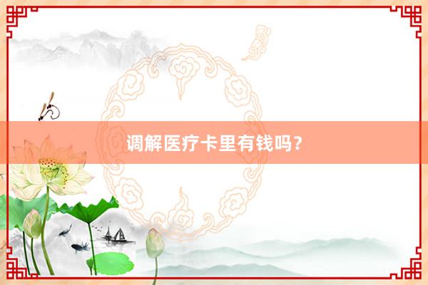 调解医疗卡里有钱吗？