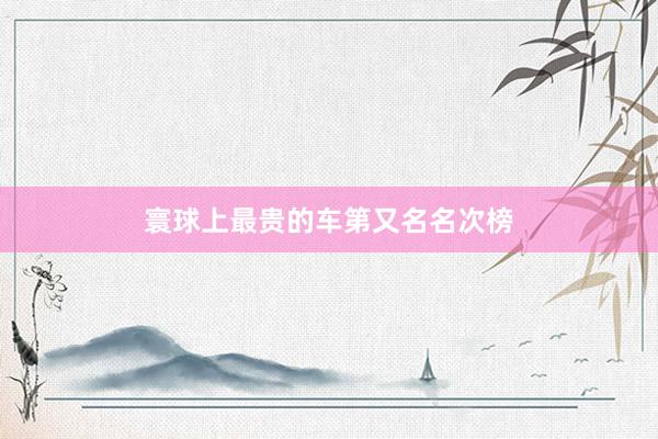 寰球上最贵的车第又名名次榜