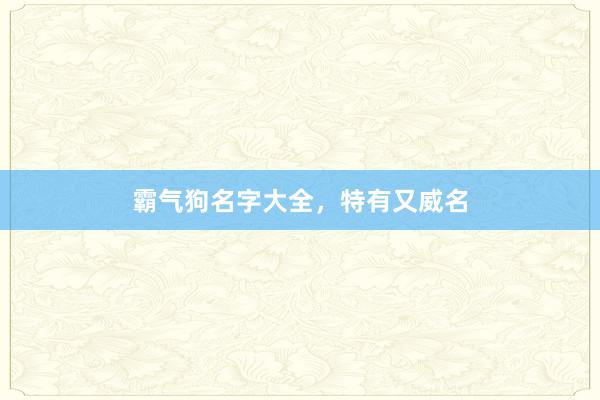 霸气狗名字大全，特有又威名