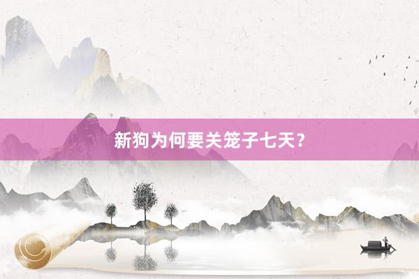 新狗为何要关笼子七天？